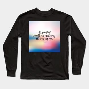 As you start to walk out on the way, the way appears. - Rumi Long Sleeve T-Shirt